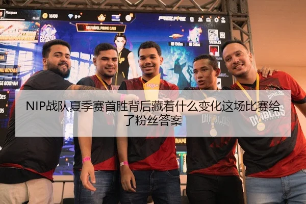 NIP战队夏季赛首胜背后藏着什么变化这场比赛给了粉丝答案